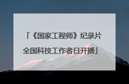 《国家工程师》纪录片全国科技工作者日开播
