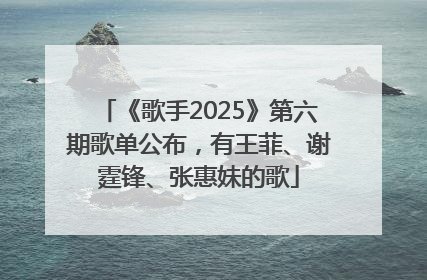 《歌手2025》第六期歌单公布，有王菲、谢霆锋、张惠妹的歌