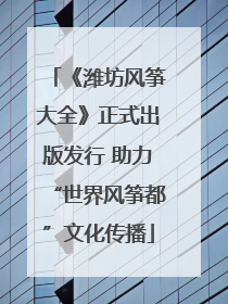 《潍坊风筝大全》正式出版发行 助力“世界风筝都”文化传播