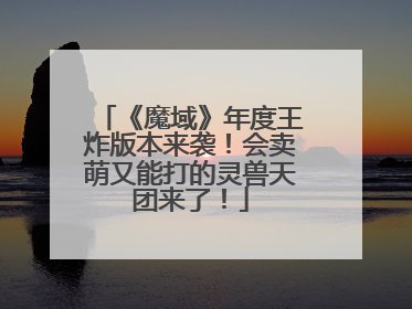 《魔域》年度王炸版本来袭！会卖萌又能打的灵兽天团来了！