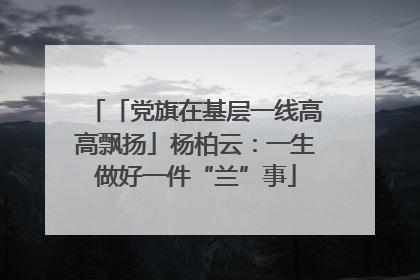 「党旗在基层一线高高飘扬」杨柏云：一生做好一件“兰”事