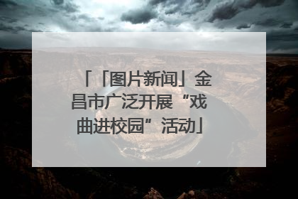 「图片新闻」金昌市广泛开展“戏曲进校园”活动