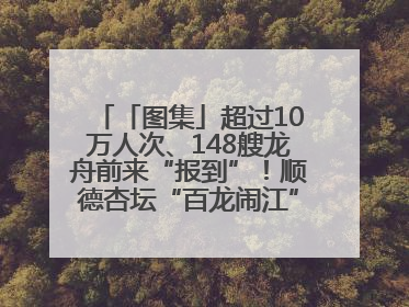 「图集」超过10万人次、148艘龙舟前来“报到”！顺德杏坛“百龙闹江”盛景再现！
