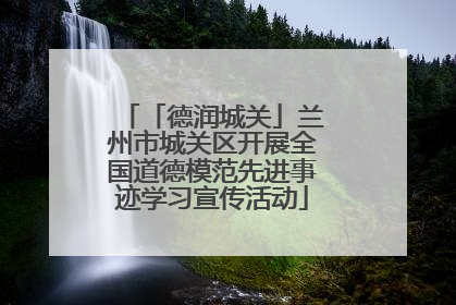 「德润城关」兰州市城关区开展全国道德模范先进事迹学习宣传活动