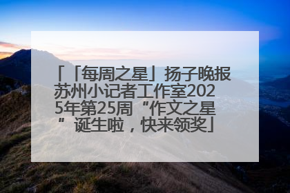 「每周之星」扬子晚报苏州小记者工作室2025年第25周“作文之星”诞生啦，快来领奖