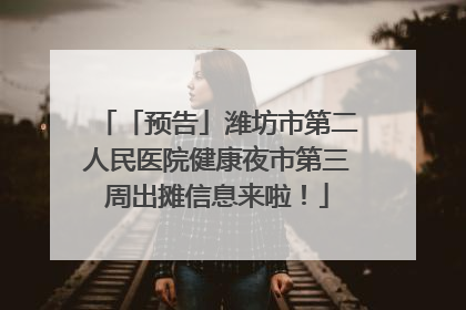 「预告」潍坊市第二人民医院健康夜市第三周出摊信息来啦！