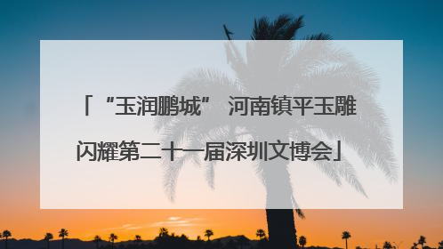 “玉润鹏城” 河南镇平玉雕闪耀第二十一届深圳文博会