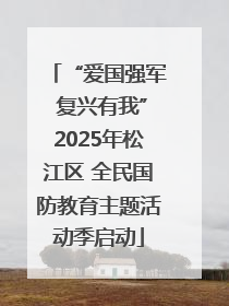 “爱国强军 复兴有我”2025年松江区 全民国防教育主题活动季启动