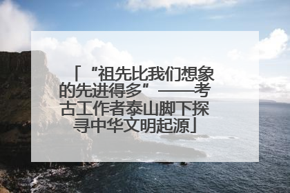“祖先比我们想象的先进得多”——考古工作者泰山脚下探寻中华文明起源