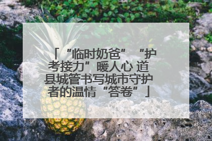 “临时奶爸”“护考接力”暖人心 道县城管书写城市守护者的温情“答卷”