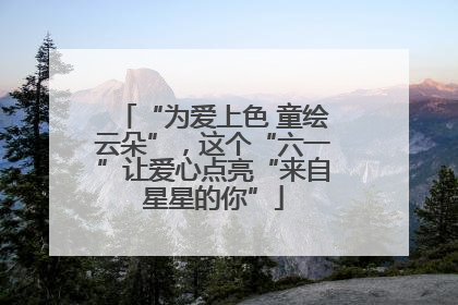 “为爱上色 童绘云朵”，这个“六一”让爱心点亮“来自星星的你”