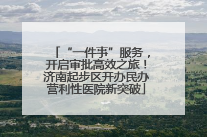 “一件事”服务，开启审批高效之旅！济南起步区开办民办营利性医院新突破