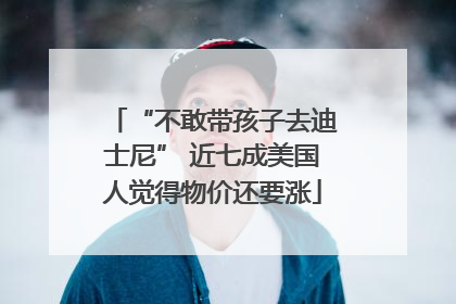 “不敢带孩子去迪士尼” 近七成美国人觉得物价还要涨