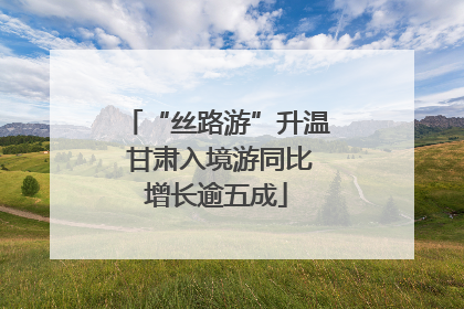 “丝路游”升温 甘肃入境游同比增长逾五成