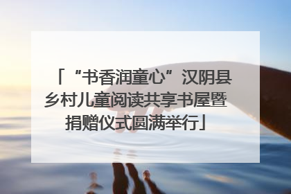 “书香润童心”汉阴县乡村儿童阅读共享书屋暨捐赠仪式圆满举行