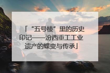 “五号楼”里的历史印记——汾西重工工业遗产的蝶变与传承