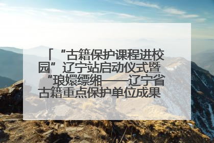 “古籍保护课程进校园”辽宁站启动仪式暨“琅嬛缥缃——辽宁省古籍重点保护单位成果展”在辽宁大学举行