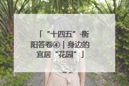 “十四五”·衡阳答卷④｜身边的宜居“花园”