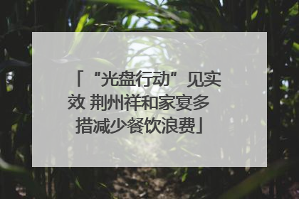 “光盘行动”见实效 荆州祥和家宴多措减少餐饮浪费