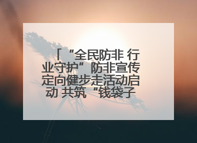 “全民防非 行业守护”防非宣传定向健步走活动启动 共筑“钱袋子”安全防线