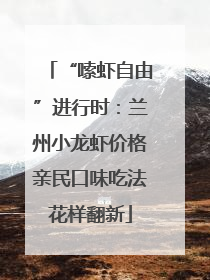 “嗦虾自由”进行时：兰州小龙虾价格亲民口味吃法花样翻新