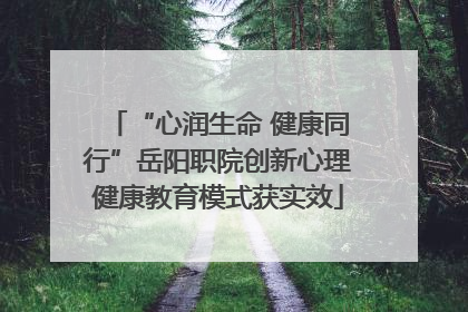 “心润生命 健康同行”岳阳职院创新心理健康教育模式获实效