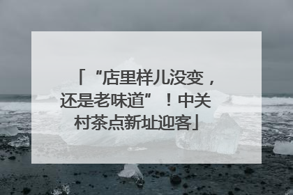 “店里样儿没变，还是老味道”！中关村茶点新址迎客