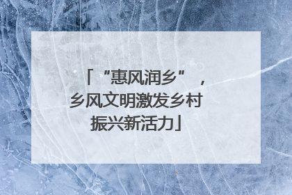 “惠风润乡”，乡风文明激发乡村振兴新活力