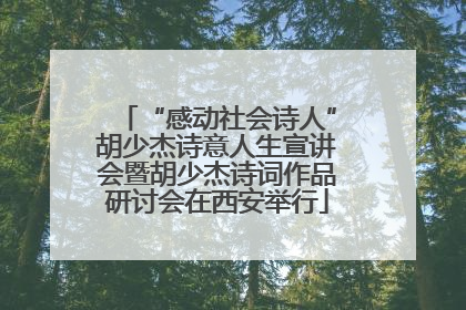 “感动社会诗人”胡少杰诗意人生宣讲会暨胡少杰诗词作品研讨会在西安举行