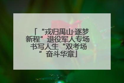“戎归禺山·逐梦新程”退役军人专场 书写人生“双考场”奋斗华章