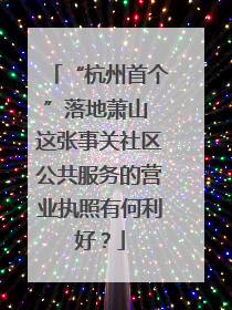 “杭州首个”落地萧山 这张事关社区公共服务的营业执照有何利好？