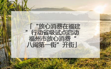 “放心消费在福建”行动省级试点启动 福州市放心消费“八闽第一街”开街