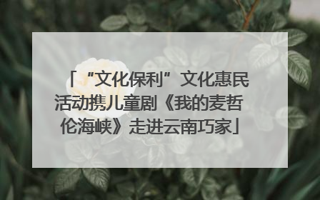 “文化保利”文化惠民活动携儿童剧《我的麦哲伦海峡》走进云南巧家