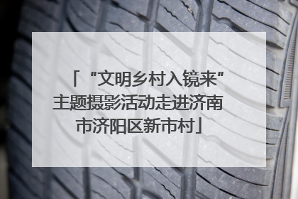 “文明乡村入镜来”主题摄影活动走进济南市济阳区新市村