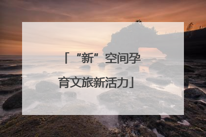 “新”空间孕育文旅新活力