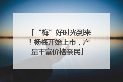 “梅”好时光到来！杨梅开始上市，产量丰富价格亲民
