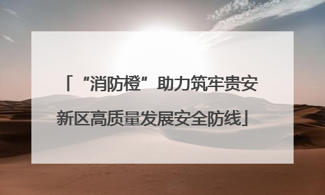 “消防橙”助力筑牢贵安新区高质量发展安全防线