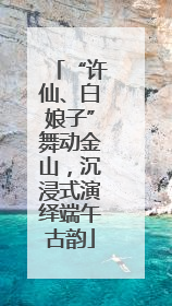 “许仙、白娘子”舞动金山，沉浸式演绎端午古韵