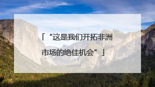 “这是我们开拓非洲市场的绝佳机会”