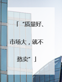 “质量好、市场大，就不愁卖”