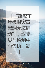 “路虎车年检时突冒黑烟无法启动”，驾驶员与检测中心各执一词