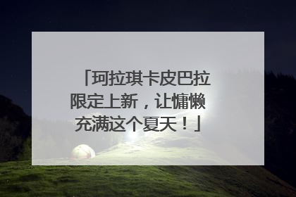 珂拉琪卡皮巴拉限定上新，让慵懒充满这个夏天！