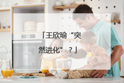 王欣瑜“突然进化”？