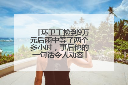 环卫工捡到9万元后雨中等了两个多小时，事后他的一句话令人动容