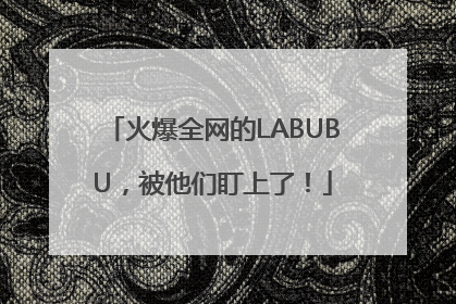 火爆全网的LABUBU，被他们盯上了！