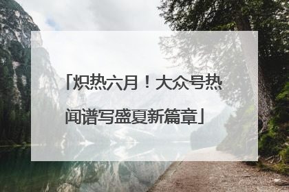 炽热六月！大众号热闻谱写盛夏新篇章