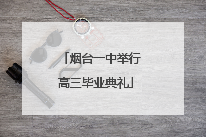 烟台一中举行高三毕业典礼
