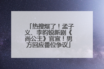 热搜爆了！孟子义、李昀锐新剧《尚公主》官宣！男方回应番位争议