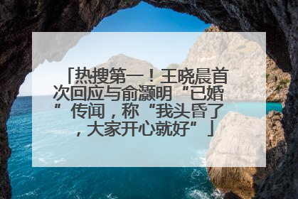 热搜第一！王晓晨首次回应与俞灏明“已婚”传闻，称“我头昏了，大家开心就好”