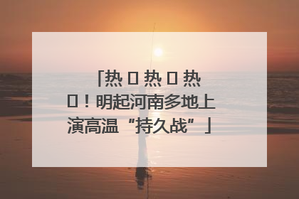 热 ҈ 热 ҈ 热 ҈！明起河南多地上演高温“持久战”